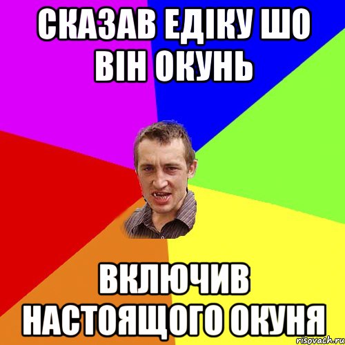 СКАЗАВ ЕДІКУ ШО ВІН ОКУНЬ ВКЛЮЧИВ НАСТОЯЩОГО ОКУНЯ, Мем Чоткий паца