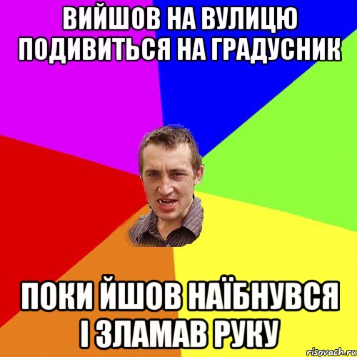 Вийшов на вулицю подивиться на градусник поки йшов наїбнувся і зламав руку, Мем Чоткий паца