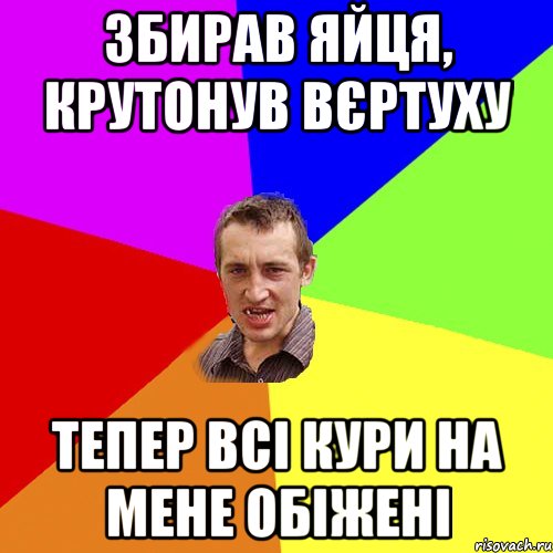 збирав яйця, крутонув вєртуху тепер всі кури на мене обіжені, Мем Чоткий паца