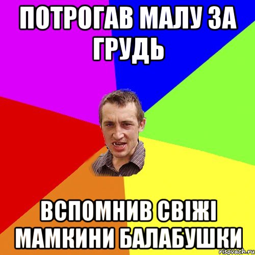 Потрогав малу за грудь вспомнив свіжі мамкини балабушки, Мем Чоткий паца