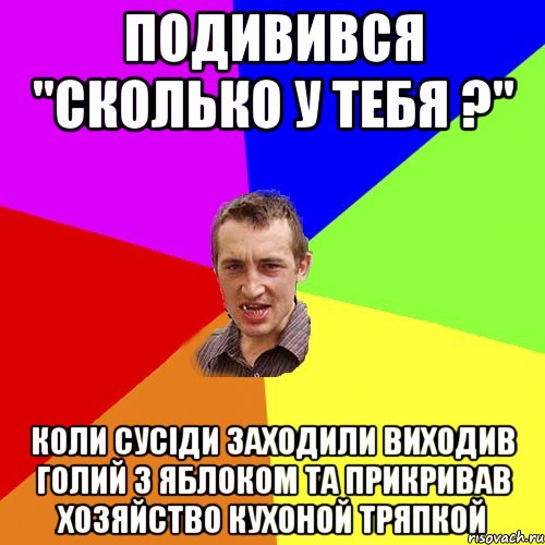 Подивився "Сколько у тебя ?" Коли сусіди заходили виходив голий з яблоком та прикривав хозяйство кухоной тряпкой, Мем Чоткий паца