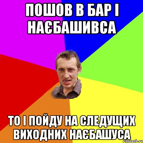 Пошов в бар і наєбашивса то і пойду на следущих виходних наєбашуса, Мем Чоткий паца