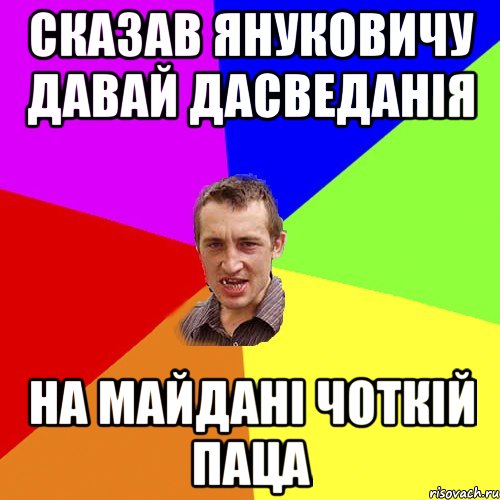 Сказав Януковичу давай дасведанія на майдані чоткій паца, Мем Чоткий паца