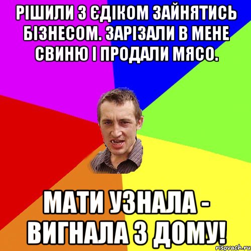 Рішили з Єдіком зайнятись бізнесом. зарізали в мене свиню і продали мясо. мати узнала - вигнала з дому!, Мем Чоткий паца