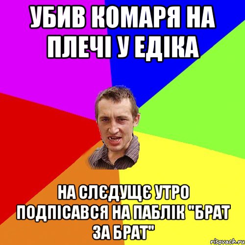 Убив комаря на плечі у Едіка На слєдущє утро подпісався на паблік "Брат за Брат", Мем Чоткий паца