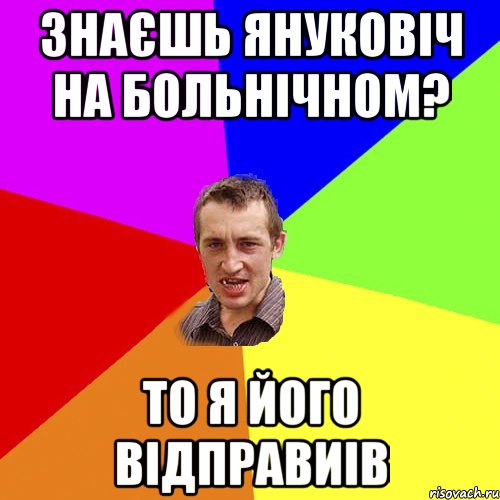 ЗНАЄШЬ ЯНУКОВІЧ НА БОЛЬНІЧНОМ? ТО Я ЙОГО ВІДПРАВИІВ, Мем Чоткий паца