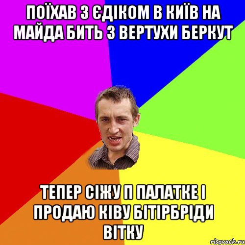 поїхав з єдіком в київ на майда бить з вертухи беркут тепер сіжу п палатке і продаю ківу бітірбріди вітку, Мем Чоткий паца