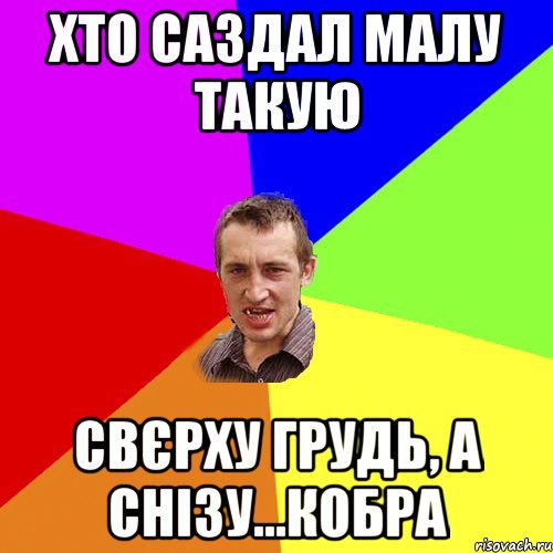 ХТО САЗДАЛ МАЛУ ТАКУЮ СВЄРХУ ГРУДЬ, А СНІЗУ...КОБРА, Мем Чоткий паца