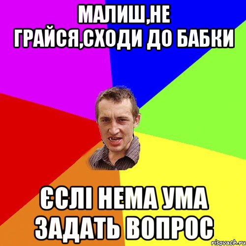 малиш,не грайся,сходи до бабки єслі нема ума задать вопрос, Мем Чоткий паца