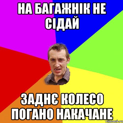 НА БАГАЖНІК НЕ СІДАЙ ЗАДНЄ КОЛЕСО ПОГАНО НАКАЧАНЕ, Мем Чоткий паца