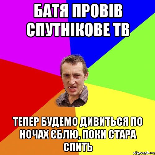 БАТЯ ПРОВIВ СПУТНIКОВЕ ТВ ТЕПЕР БУДЕМО ДИВИТЬСЯ ПО НОЧАХ ЄБЛЮ, ПОКИ СТАРА СПИТЬ, Мем Чоткий паца