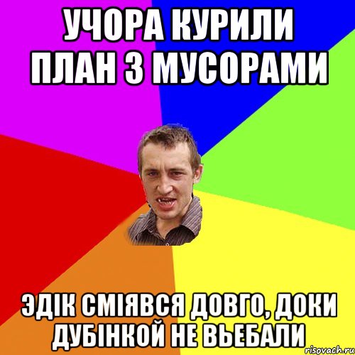 Учора курили план з мусорами Эдік сміявся довго, доки дубінкой не вьебали, Мем Чоткий паца