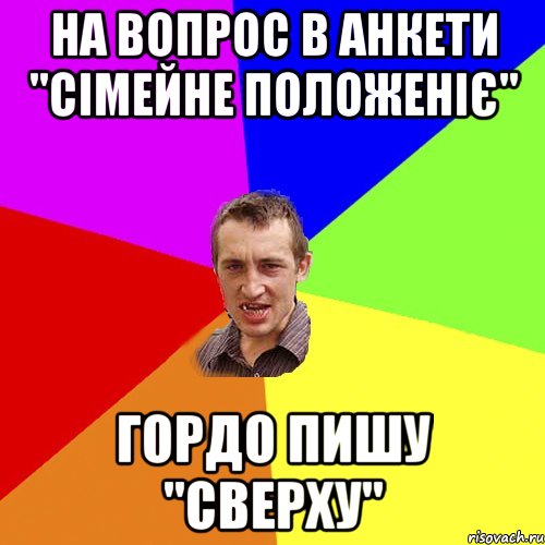 НА ВОПРОС В АНКЕТИ "СІМЕЙНЕ ПОЛОЖЕНІЄ" ГОРДО ПИШУ "СВЕРХУ", Мем Чоткий паца