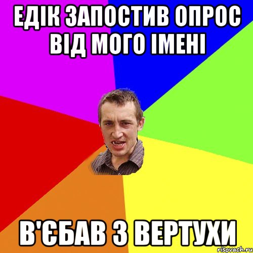 Едік запостив опрос від мого імені в'єбав з вертухи, Мем Чоткий паца