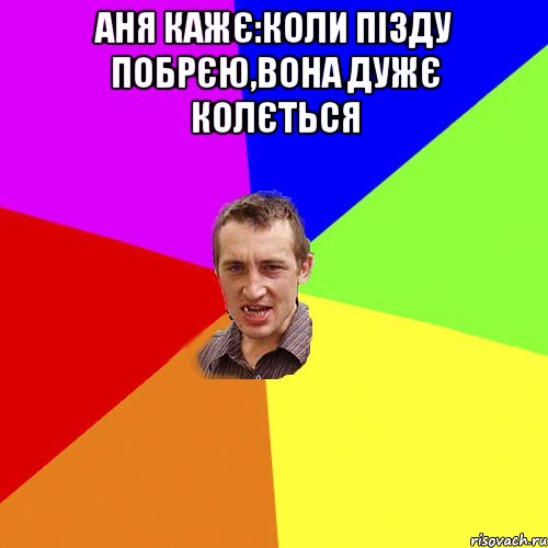 Аня кажє:коли пізду побрєю,вона дужє колється , Мем Чоткий паца