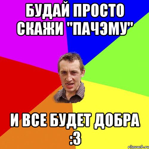 Будай Просто скажи "пачэму" И все будет Добра :3, Мем Чоткий паца