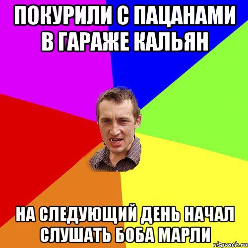 Покурили с пацанами в гараже кальян На следующий день начал слушать боба марли, Мем Чоткий паца