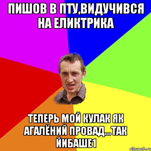 ПИШОВ В ПТУ,ВИДУЧИВСЯ НА ЕЛИКТРИКА ТЕПЕРЬ МОЙ КУЛАК ЯК АГАЛЁНИЙ ПРОВАД...ТАК ЙИБАШЕ1, Мем Чоткий паца