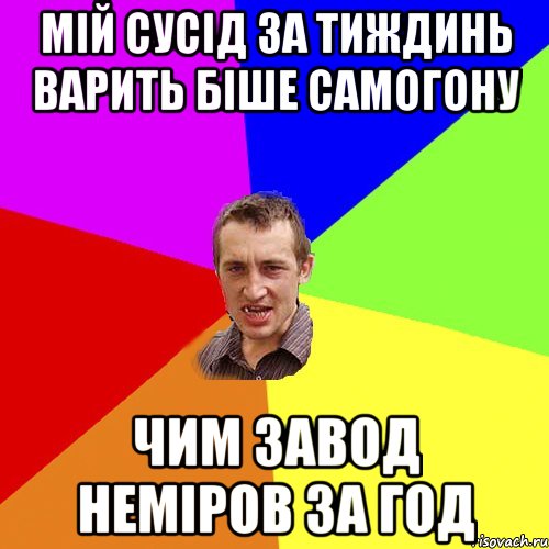 мій сусід за тиждинь варить біше самогону чим завод неміров за год, Мем Чоткий паца