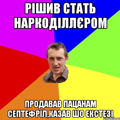 РІШИВ СТАТЬ НАРКОДІЛЛЄРОМ ПРОДАВАВ ПАЦАНАМ СЕПТЕФРІЛ,КАЗАВ ШО ЕКСТЕЗІ, Мем Чоткий паца