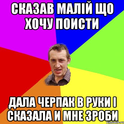 Сказав малій що хочу поисти Дала черпак в руки і сказала и мне зроби, Мем Чоткий паца