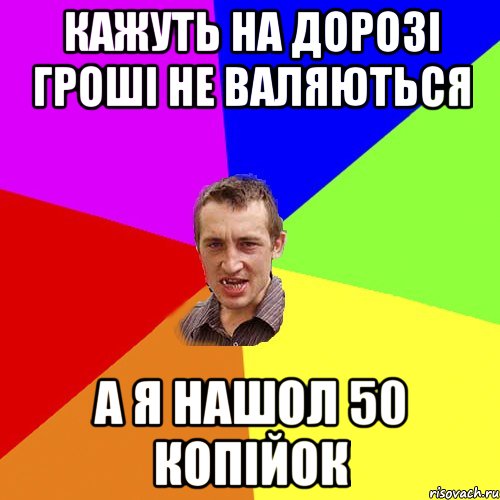 Кажуть на дорозі гроші не валяються А я нашол 50 копійок, Мем Чоткий паца