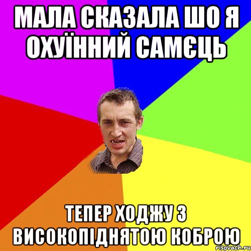 мала сказала шо я охуїнний самєць тепер ходжу з високопіднятою коброю, Мем Чоткий паца