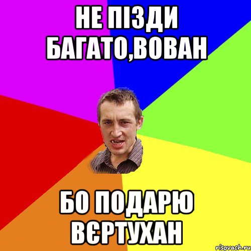 НЕ ПІЗДИ БАГАТО,ВОВАН БО ПОДАРЮ ВЄРТУХАН, Мем Чоткий паца