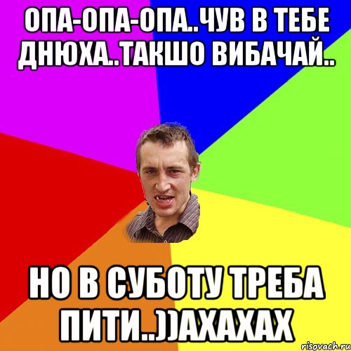 Опа-опа-опа..чув в тебе днюха..такшо вибачай.. но в суботу треба пити..))ахахах, Мем Чоткий паца