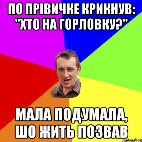 По прівичке крикнув: "Хто на Горловку?" Мала подумала, шо жить позвав, Мем Чоткий паца