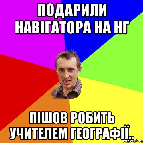 Подарили навігатора на НГ пішов робить учителем географії.., Мем Чоткий паца