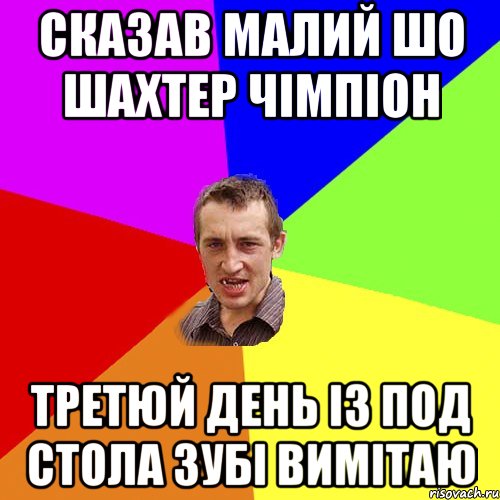 сказав малий шо Шахтер чімпіон третюй день із под стола зубі вимітаю, Мем Чоткий паца