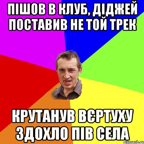 пішов в клуб, діджей поставив не той трек крутанув вєртуху здохло пів села, Мем Чоткий паца