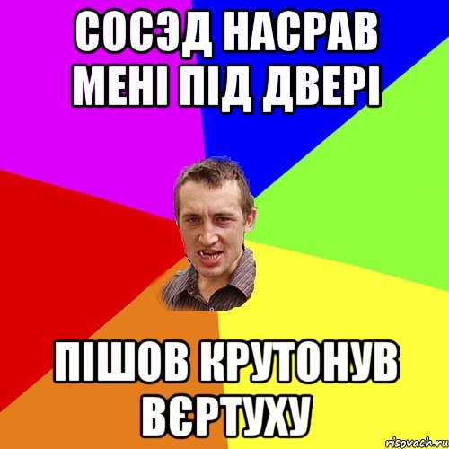 сосэд насрав мені під двері пішов крутонув вєртуху, Мем Чоткий паца