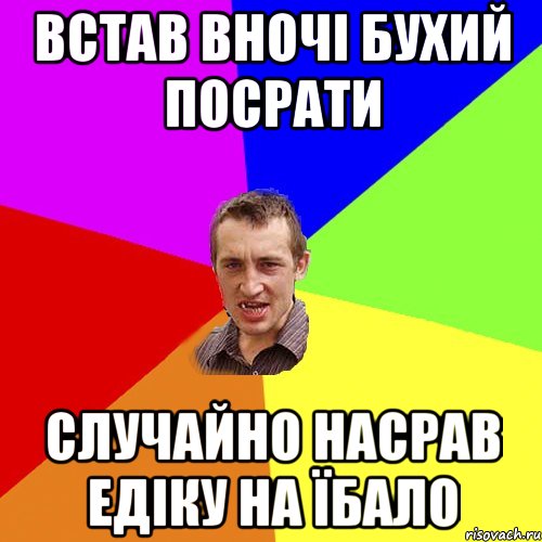 встав вночі бухий посрати случайно насрав Едіку на їбало, Мем Чоткий паца