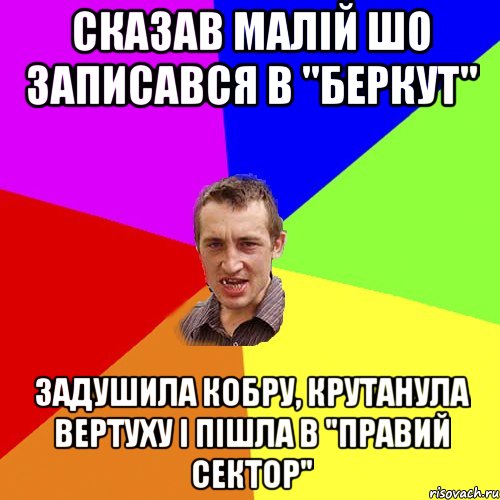 сказав малій шо записався в "беркут" задушила кобру, крутанула вертуху і пішла в "правий сектор", Мем Чоткий паца