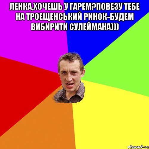 Ленка,хочешь у гарем?Повезу тебе на Троещенський ринок-будем вибирити сулеймана))) , Мем Чоткий паца