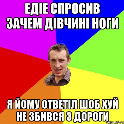 Едіе спросив зачем дівчині ноги я йому ответіл шоб хуй не збився з дороги, Мем Чоткий паца