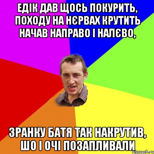 Едік дав щось покурить, походу на нєрвах крутить начав направо і налєво, зранку батя так накрутив, шо і очі позапливали, Мем Чоткий паца