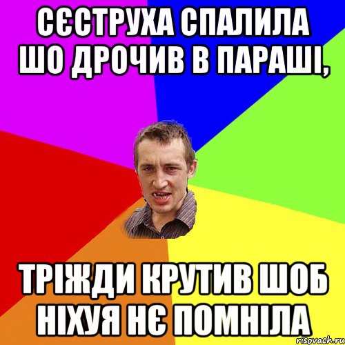 сєструха спалила шо дрочив в параші, тріжди крутив шоб ніхуя нє помніла, Мем Чоткий паца