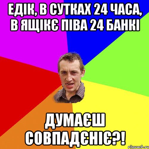 едік, в сутках 24 часа, в ящікє піва 24 банкі думаєш совпадєніє?!, Мем Чоткий паца