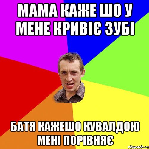 Мама каже шо у мене кривіє зубі Батя кажешо кувалдою мені порівняє, Мем Чоткий паца