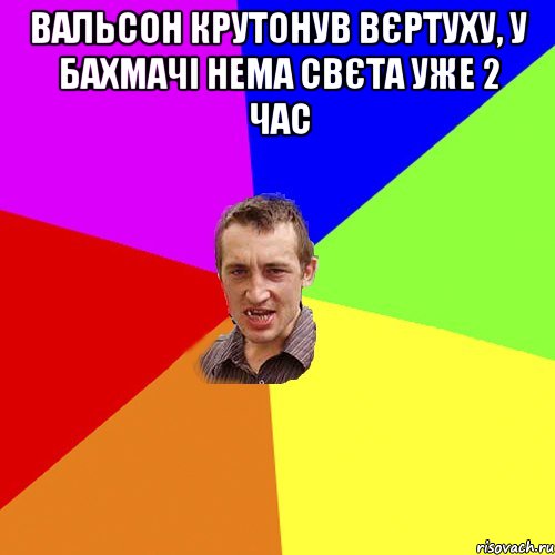 Вальсон крутонув вєртуху, у Бахмачі нема свєта уже 2 час , Мем Чоткий паца