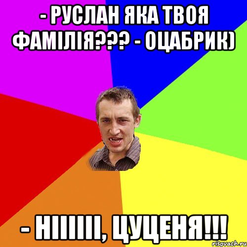 - Руслан яка твоя фамілія??? - Оцабрик) - Ніііііі, Цуценя!!!, Мем Чоткий паца