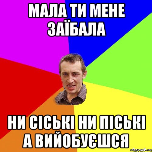 мала ти мене заїбала ни сіські ни піські а вийобуєшся, Мем Чоткий паца