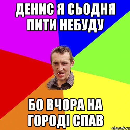 Денис я сьодня пити небуду Бо вчора на городі спав, Мем Чоткий паца