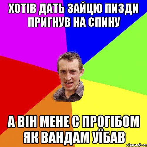 ХОТІВ ДАТЬ ЗАЙЦЮ ПИЗДИ ПРИГНУВ НА СПИНУ А ВіН МЕНЕ С ПРОГІБОМ ЯК ВАНДАМ УЇБАВ, Мем Чоткий паца