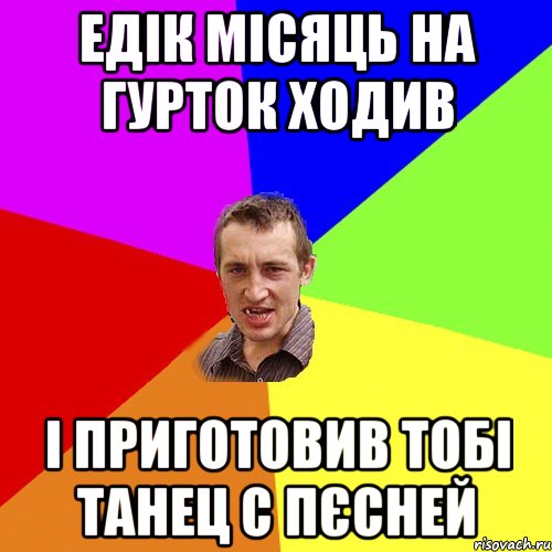 Едік місяць на гурток ходив і приготовив тобі танец с пєсней, Мем Чоткий паца