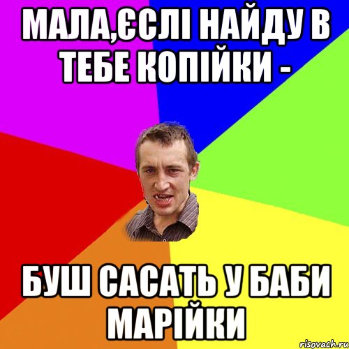 Мала,єслі найду в тебе копійки - буш сасать у баби Марійки, Мем Чоткий паца