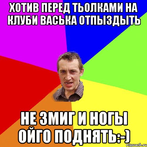 Хотив перед тьолками на клуби васька отпыздыть Не змиг и ногы ойго поднять:-), Мем Чоткий паца